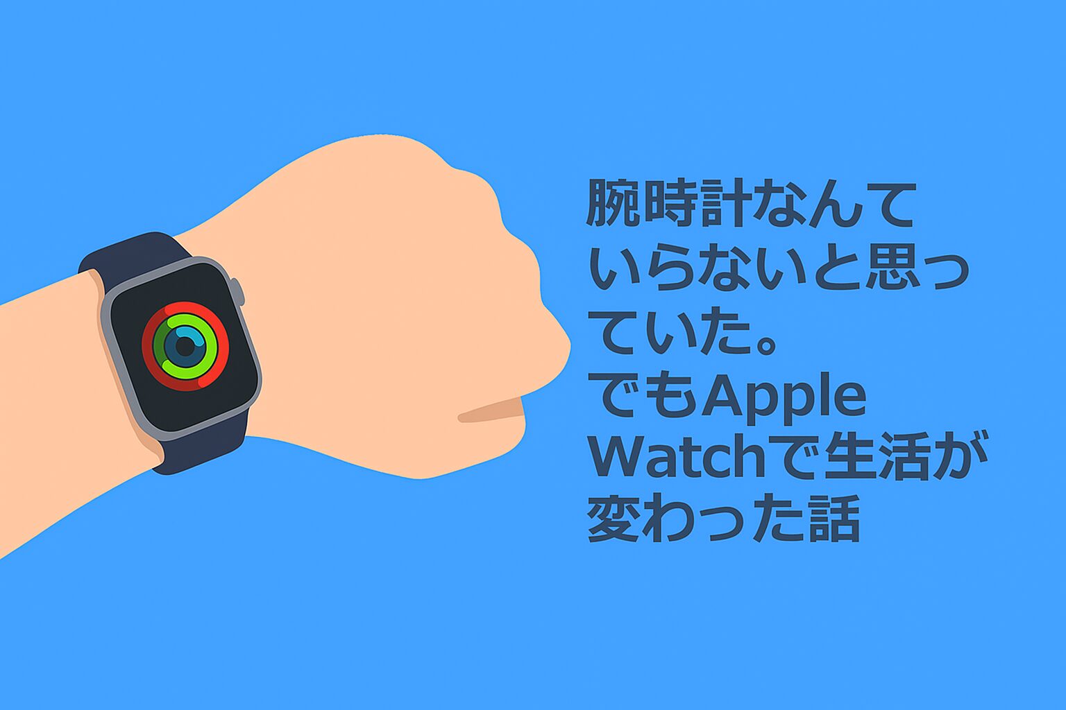 腕時計なんていらないと思っていた。でもApple Watchで生活が変わった話